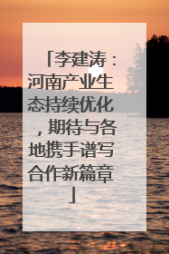 李建涛：河南产业生态持续优化，期待与各地携手谱写合作新篇章
