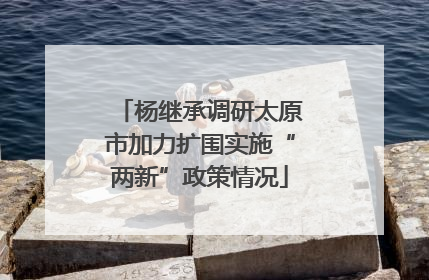 杨继承调研太原市加力扩围实施“两新”政策情况
