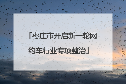 枣庄市开启新一轮网约车行业专项整治