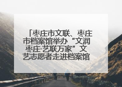 枣庄市文联、枣庄市档案馆举办“文润枣庄·艺联万家”文艺志愿者走进档案馆主题活动