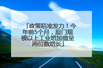 政策精准发力！今年前5个月，厦门规模以上工业增加值呈两位数增长
