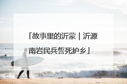 故事里的沂蒙｜沂源南岩民兵誓死护乡