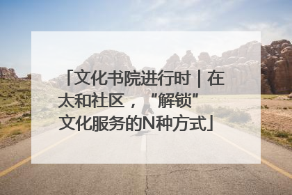 文化书院进行时｜在太和社区，“解锁” 文化服务的N种方式