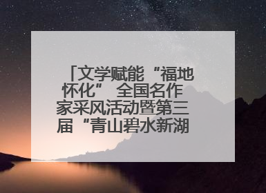 文学赋能“福地怀化” 全国名作家采风活动暨第三届“青山碧水新湖南”创作启动