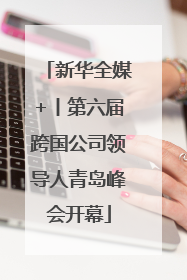 新华全媒+丨第六届跨国公司领导人青岛峰会开幕