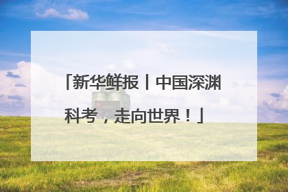 新华鲜报丨中国深渊科考，走向世界！