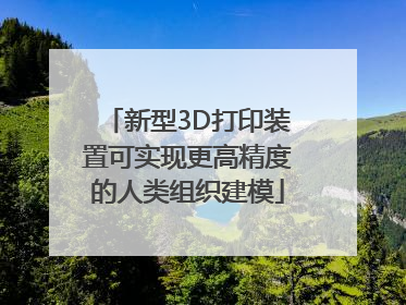 新型3D打印装置可实现更高精度的人类组织建模