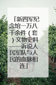 新四军纪念馆一万八千余件（套）文物史料——诉说人民军队与人民的血脉相连