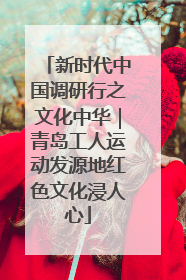 新时代中国调研行之文化中华｜青岛工人运动发源地红色文化浸人心