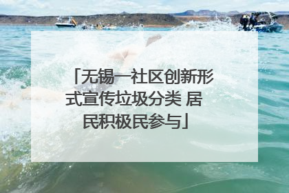 无锡一社区创新形式宣传垃圾分类 居民积极民参与