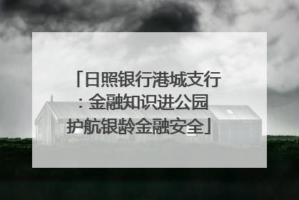 日照银行港城支行：金融知识进公园 护航银龄金融安全