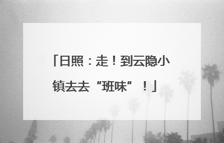 日照：走！到云隐小镇去去“班味”！