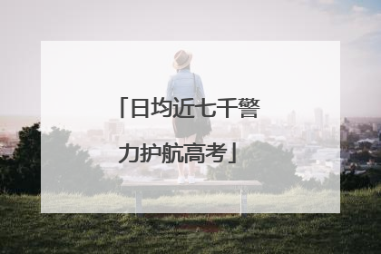 日均近七千警力护航高考