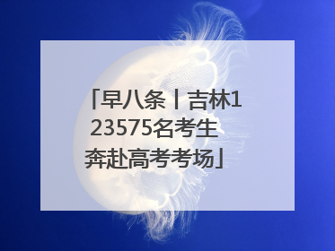 早八条丨吉林123575名考生奔赴高考考场