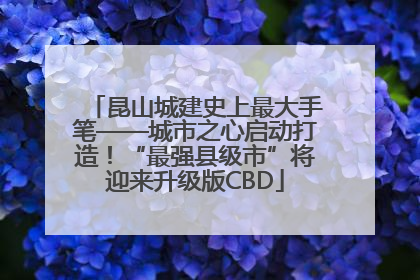 昆山城建史上最大手笔——城市之心启动打造！“最强县级市”将迎来升级版CBD