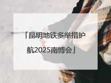 昆明地铁多举措护航2025南博会