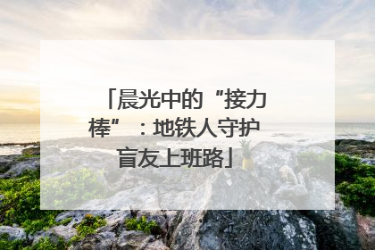晨光中的“接力棒”：地铁人守护盲友上班路