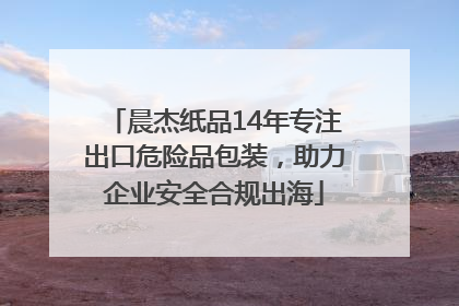 晨杰纸品14年专注出口危险品包装，助力企业安全合规出海