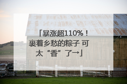 暴涨超110%！裹着乡愁的粽子 可太“香”了→