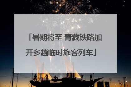 暑期将至 青藏铁路加开多趟临时旅客列车