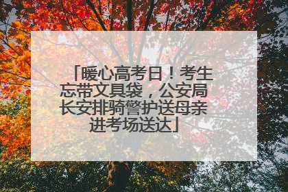 暖心高考日！考生忘带文具袋，公安局长安排骑警护送母亲进考场送达