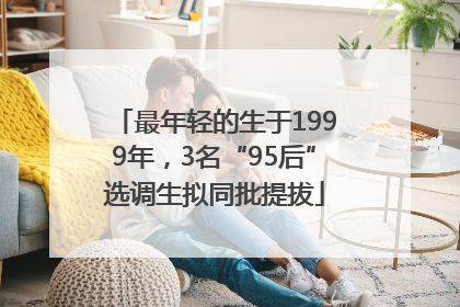 最年轻的生于1999年，3名“95后”选调生拟同批提拔