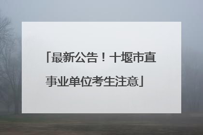 最新公告！十堰市直事业单位考生注意