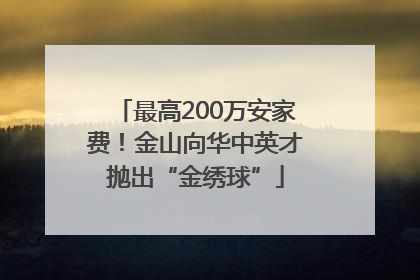 最高200万安家费！金山向华中英才抛出“金绣球”