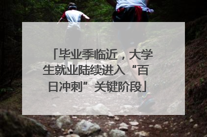 毕业季临近，大学生就业陆续进入“百日冲刺”关键阶段