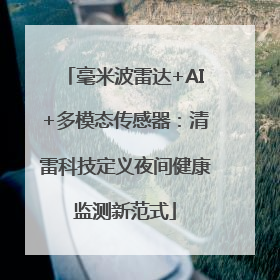 毫米波雷达+AI+多模态传感器：清雷科技定义夜间健康监测新范式