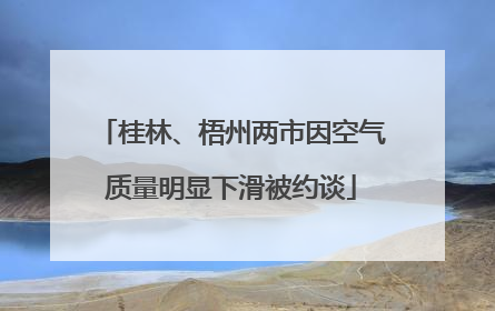 桂林、梧州两市因空气质量明显下滑被约谈