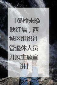 桑榆未晚映红墙，西城区组织社管退休人员开展主题宣讲