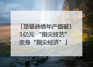楚雄彝绣年产值破11亿元 “指尖技艺”变身“指尖经济”