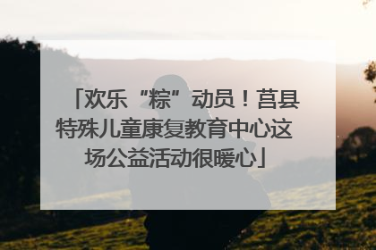欢乐“粽”动员！莒县特殊儿童康复教育中心这场公益活动很暖心
