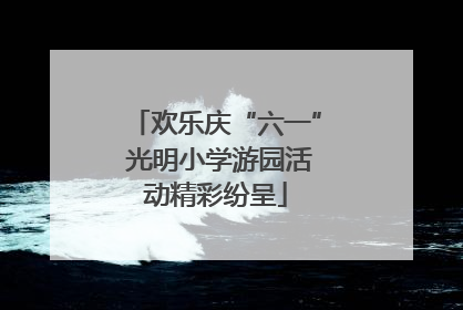 欢乐庆“六一” 光明小学游园活动精彩纷呈