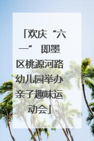 欢庆“六一” 即墨区桃源河路幼儿园举办亲子趣味运动会