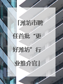 潍坊市聘任首批“更好潍坊”行业推介官