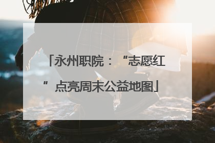 永州职院：“志愿红”点亮周末公益地图