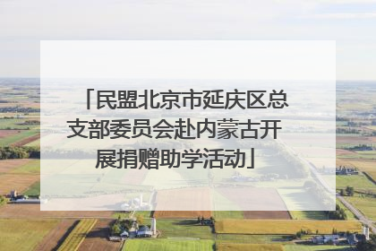 民盟北京市延庆区总支部委员会赴内蒙古开展捐赠助学活动