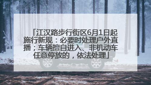 江汉路步行街区6月1日起施行新规：必要时处理户外直播；车辆擅自进入、非机动车任意停放的，依法处理