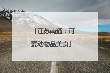 江苏南通：可爱动物品美食