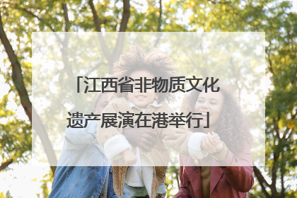 江西省非物质文化遗产展演在港举行