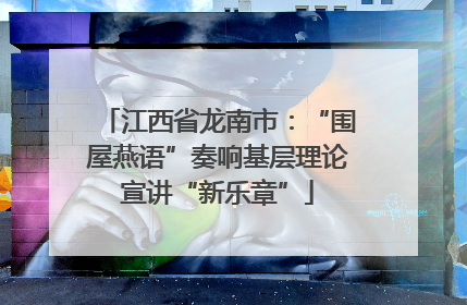 江西省龙南市：“围屋燕语”奏响基层理论宣讲“新乐章”