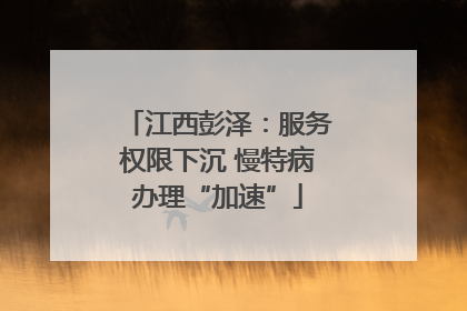 江西彭泽：服务权限下沉 慢特病办理“加速”