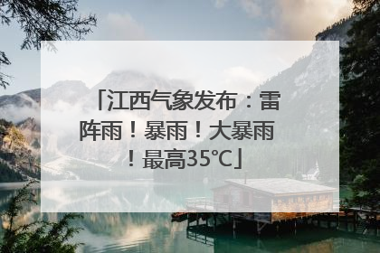 江西气象发布：雷阵雨！暴雨！大暴雨！最高35℃