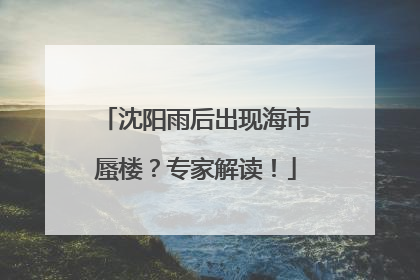 沈阳雨后出现海市蜃楼？专家解读！