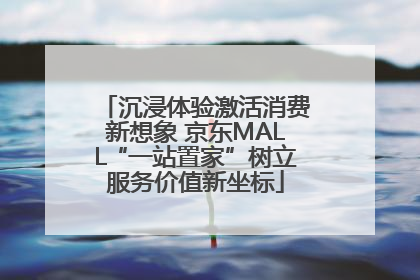 沉浸体验激活消费新想象 京东MALL“一站置家”树立服务价值新坐标