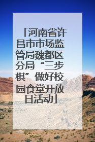 河南省许昌市市场监管局魏都区分局“三步棋”做好校园食堂开放日活动