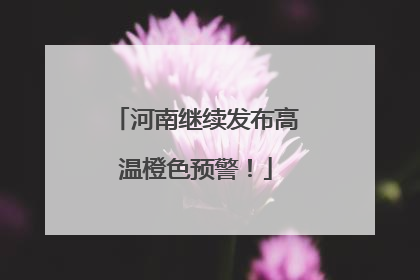 河南继续发布高温橙色预警！