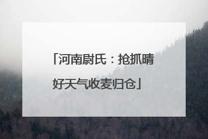 河南尉氏：抢抓晴好天气收麦归仓